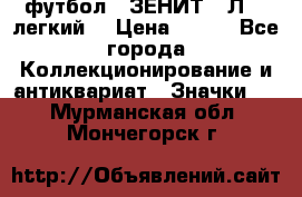 1.1) футбол : ЗЕНИТ  “Л“  (легкий) › Цена ­ 249 - Все города Коллекционирование и антиквариат » Значки   . Мурманская обл.,Мончегорск г.